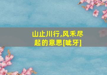 山止川行,风禾尽起的意思[呲牙]